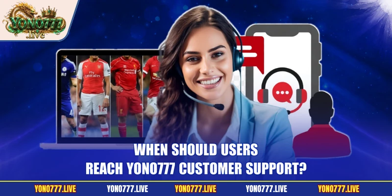 When should users reach Yono777 customer support?